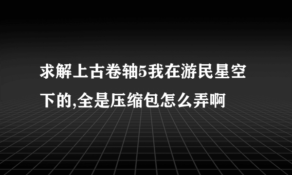 求解上古卷轴5我在游民星空下的,全是压缩包怎么弄啊