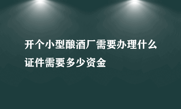 开个小型酿酒厂需要办理什么证件需要多少资金