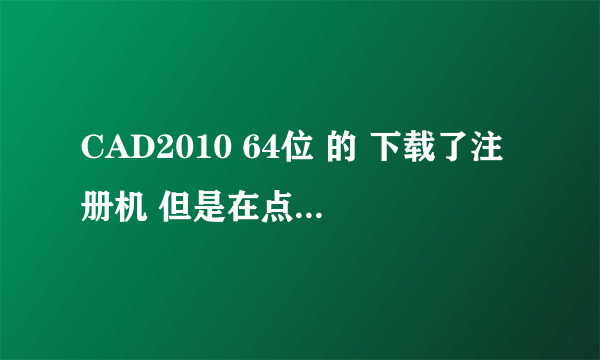 CAD2010 64位 的 下载了注册机 但是在点mem patch 总是提示错误 求高手指教