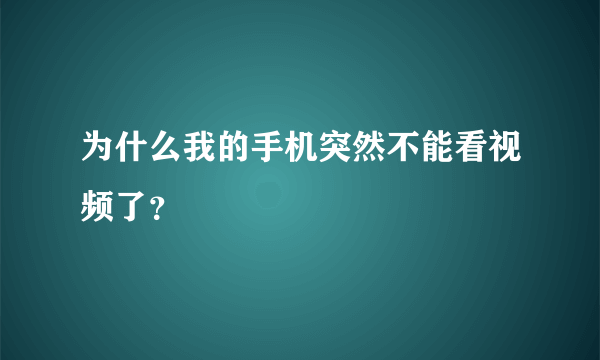 为什么我的手机突然不能看视频了？