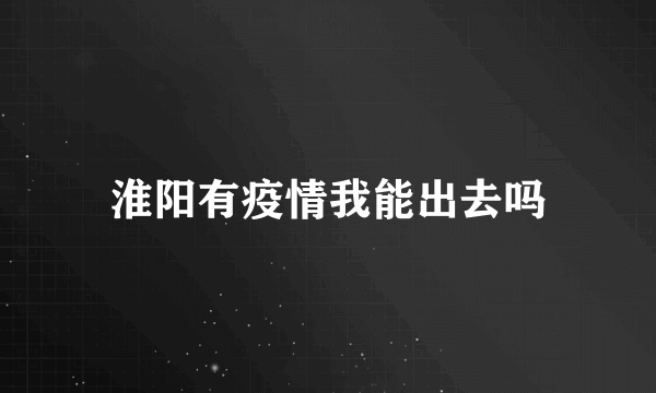 淮阳有疫情我能出去吗