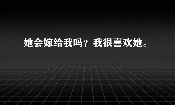 她会嫁给我吗？我很喜欢她。