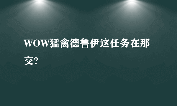 WOW猛禽德鲁伊这任务在那交?