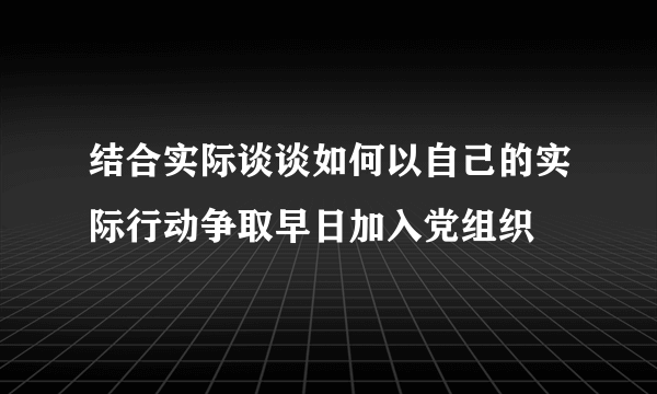 结合实际谈谈如何以自己的实际行动争取早日加入党组织