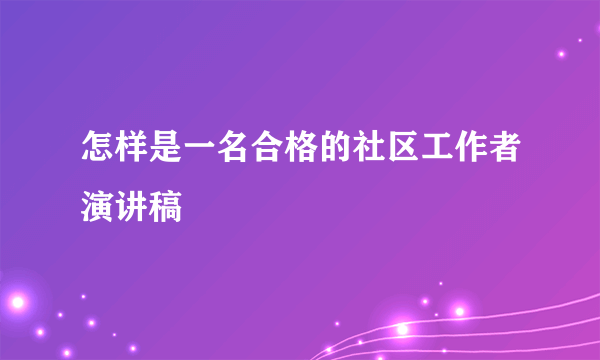 怎样是一名合格的社区工作者演讲稿