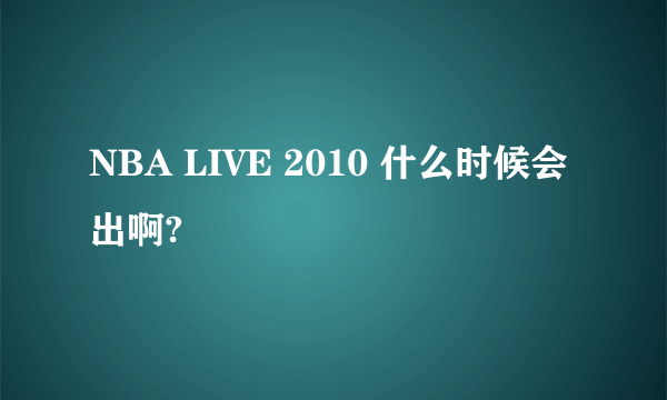 NBA LIVE 2010 什么时候会出啊?