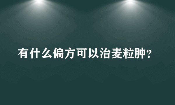 有什么偏方可以治麦粒肿？