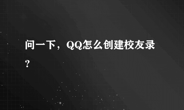 问一下，QQ怎么创建校友录？