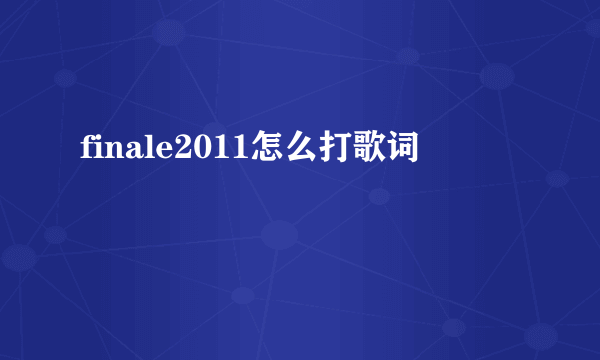 finale2011怎么打歌词