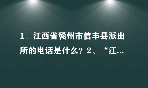 1、江西省赣州市信丰县派出所的电话是什么？2、“江西省赣州市信丰县小街镇派出所的电话是多少？多谢！