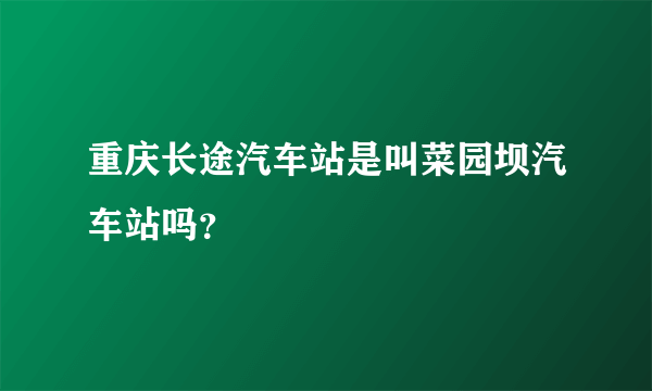 重庆长途汽车站是叫菜园坝汽车站吗？