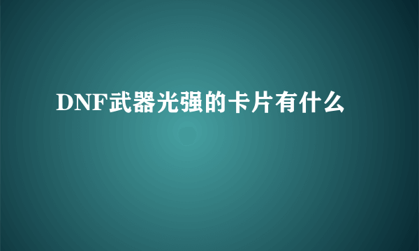 DNF武器光强的卡片有什么