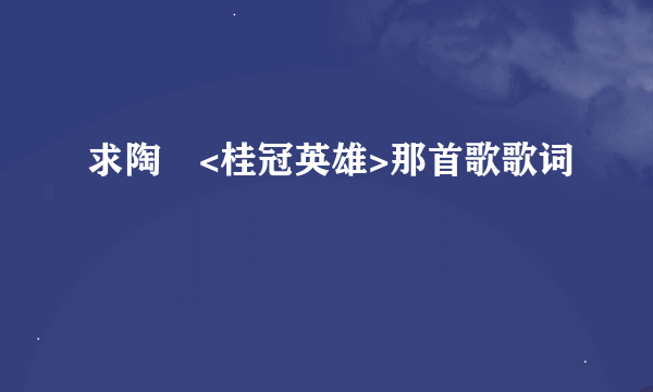 求陶喆<桂冠英雄>那首歌歌词