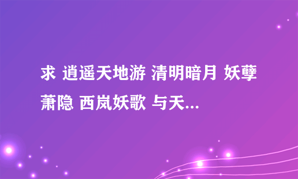 求 逍遥天地游 清明暗月 妖孽萧隐 西岚妖歌 与天地同兽 衣冠禽受 异世游