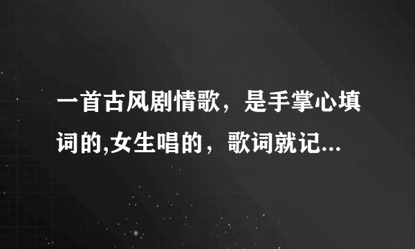 一首古风剧情歌，是手掌心填词的,女生唱的，歌词就记得有一人一马一什么，还有一生戎马什么的，带剧情的