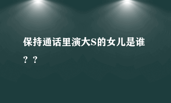 保持通话里演大S的女儿是谁？？