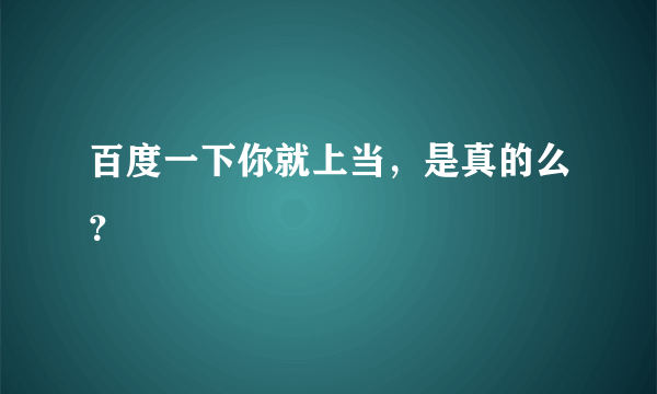 百度一下你就上当，是真的么？