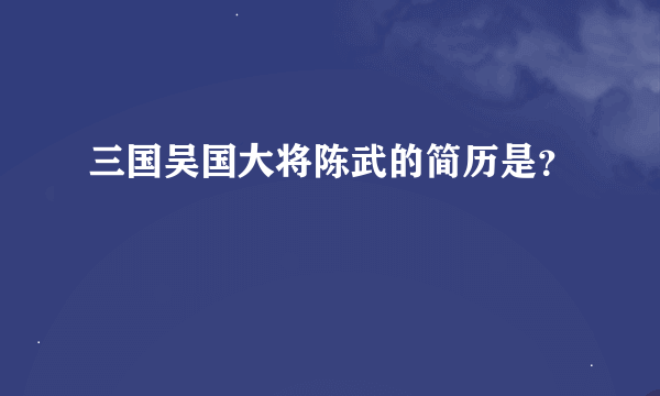 三国吴国大将陈武的简历是？