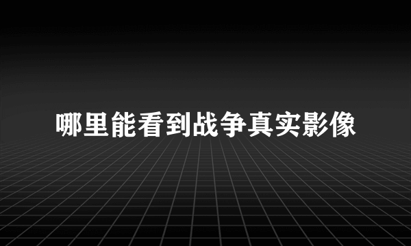 哪里能看到战争真实影像