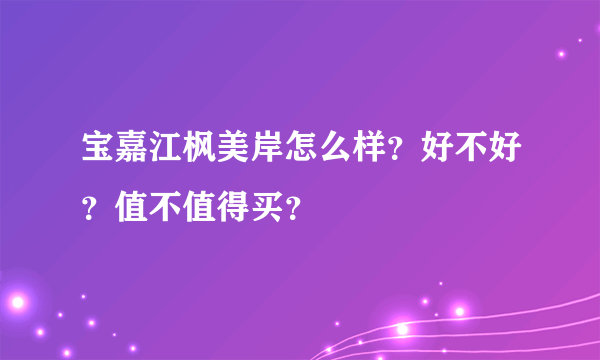 宝嘉江枫美岸怎么样？好不好？值不值得买？