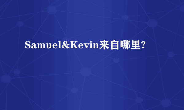 Samuel&Kevin来自哪里?