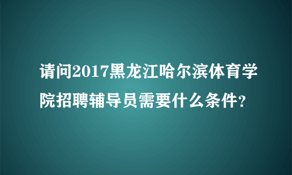 请问2017黑龙江哈尔滨体育学院招聘辅导员需要什么条件？