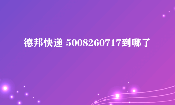 德邦快递 5008260717到哪了