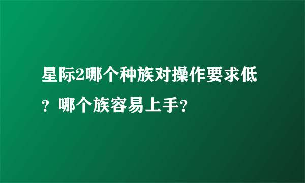 星际2哪个种族对操作要求低？哪个族容易上手？