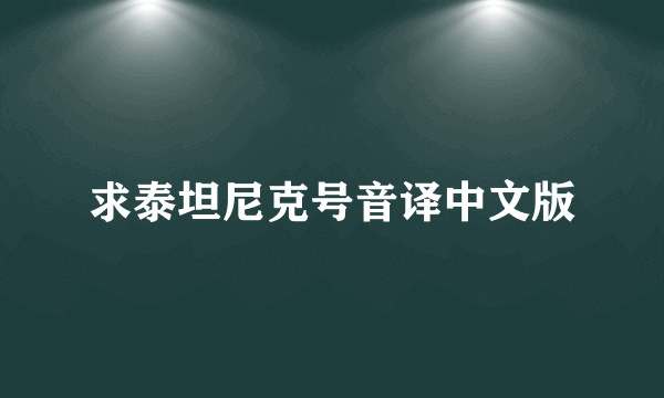 求泰坦尼克号音译中文版