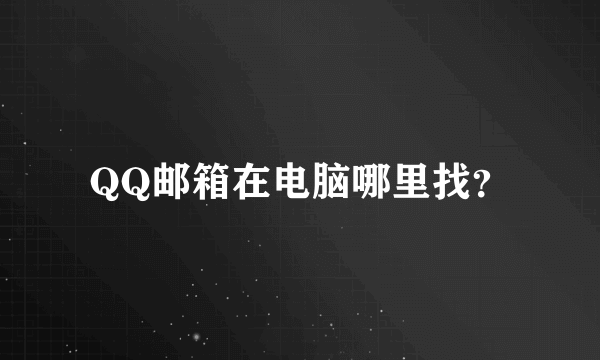 QQ邮箱在电脑哪里找？