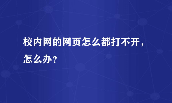 校内网的网页怎么都打不开，怎么办？