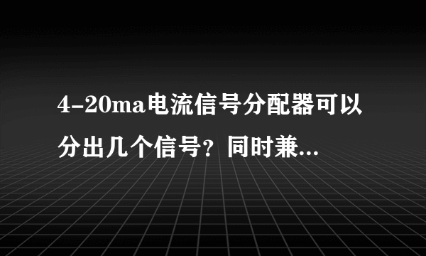 4-20ma电流信号分配器可以分出几个信号？同时兼带隔离作用吗？价格如何