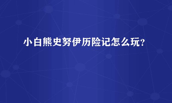 小白熊史努伊历险记怎么玩？