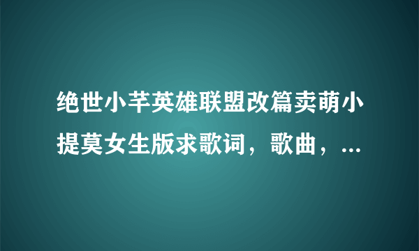 绝世小芊英雄联盟改篇卖萌小提莫女生版求歌词，歌曲，在线试听