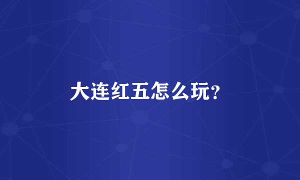 大连红五怎么玩？