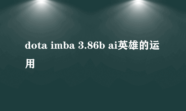 dota imba 3.86b ai英雄的运用