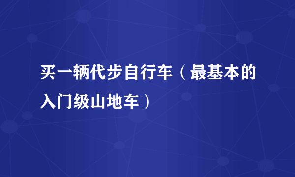 买一辆代步自行车（最基本的入门级山地车）