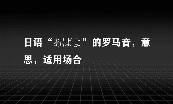 日语“あばよ”的罗马音，意思，适用场合