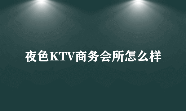 夜色KTV商务会所怎么样