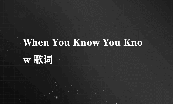 When You Know You Know 歌词