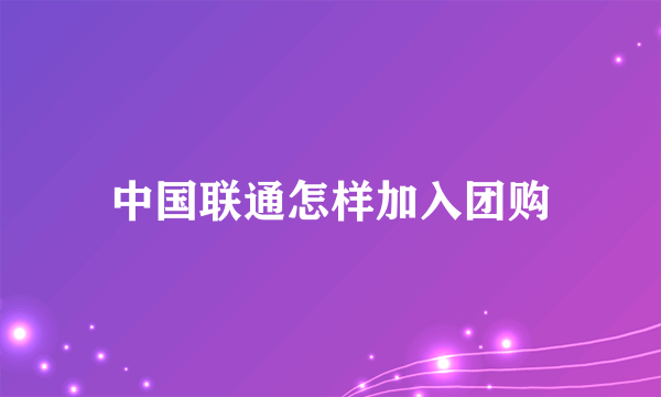 中国联通怎样加入团购