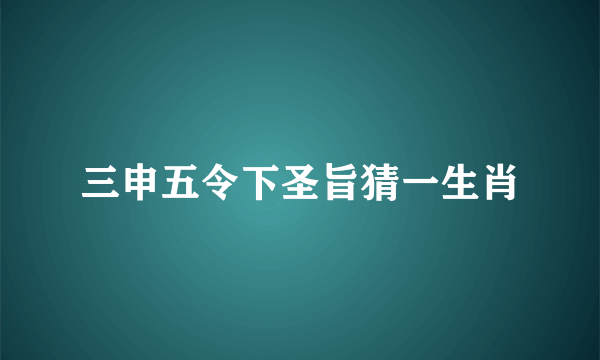 三申五令下圣旨猜一生肖