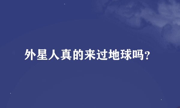 外星人真的来过地球吗？