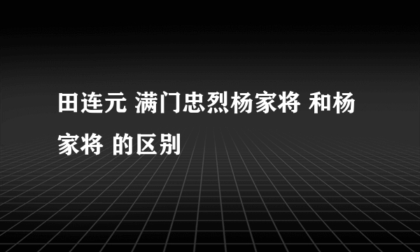 田连元 满门忠烈杨家将 和杨家将 的区别