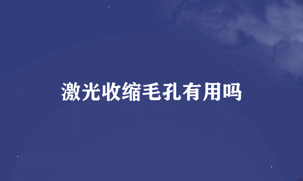 激光收缩毛孔有用吗