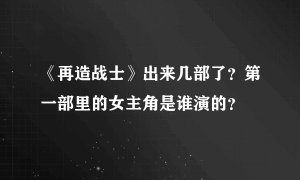 《再造战士》出来几部了？第一部里的女主角是谁演的？