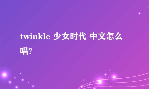 twinkle 少女时代 中文怎么唱?