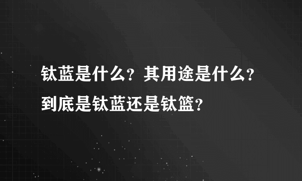 钛蓝是什么？其用途是什么？到底是钛蓝还是钛篮？