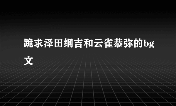 跪求泽田纲吉和云雀恭弥的bg文