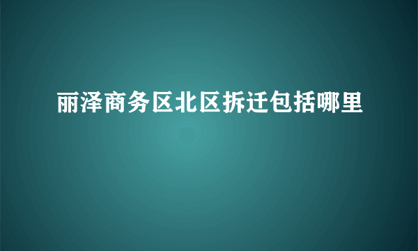 丽泽商务区北区拆迁包括哪里